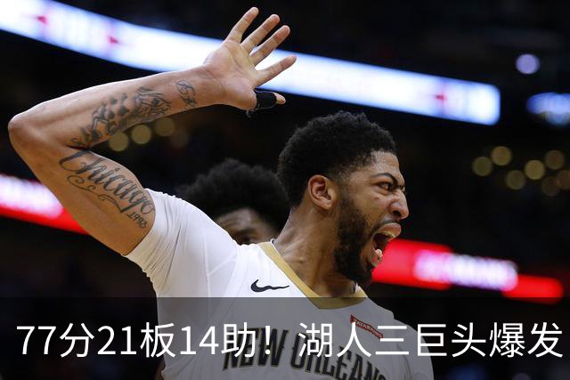 77分21板14助！湖人三巨头爆发，凯斯勒创23年纪录，此战看到4个事实