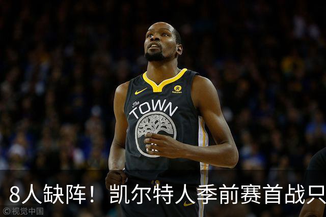 8人缺阵！凯尔特人季前赛首战只剩5人首发