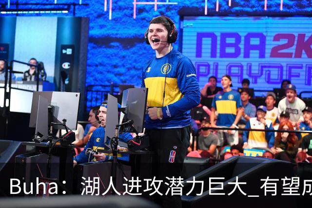 Buha：湖人进攻潜力巨大 有望成为联盟第一的进攻大队