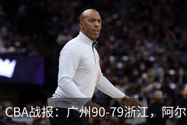 CBA战报：广州90-79浙江，阿尔图斯-扎加尔斯26分