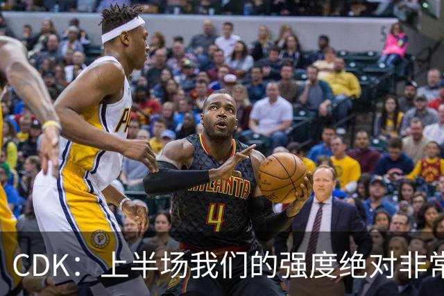 CDK：上半场我们的强度绝对非常高，本来可以打进不止一个球
